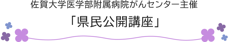 佐賀大学医学部附属病院がんセンター主催「県民公開講座」